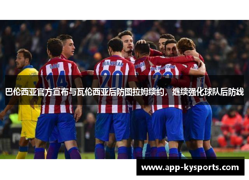 巴伦西亚官方宣布与瓦伦西亚后防图拉姆续约，继续强化球队后防线