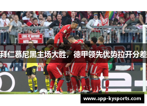 拜仁慕尼黑主场大胜，德甲领先优势拉开分差