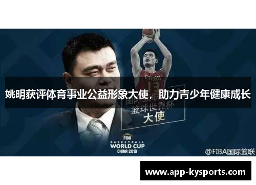 姚明获评体育事业公益形象大使，助力青少年健康成长