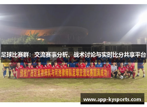 足球比赛群：交流赛事分析、战术讨论与实时比分共享平台
