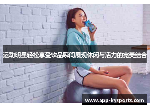 运动明星轻松享受饮品瞬间展现休闲与活力的完美结合