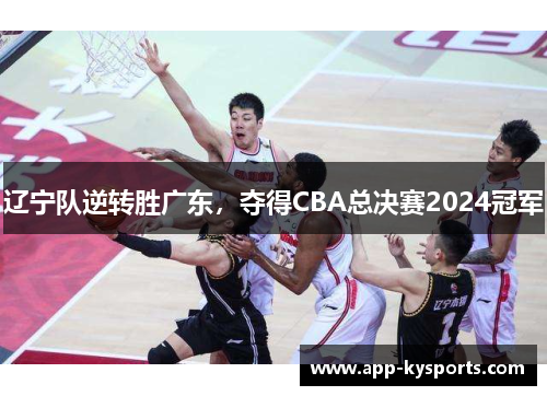 辽宁队逆转胜广东，夺得CBA总决赛2024冠军